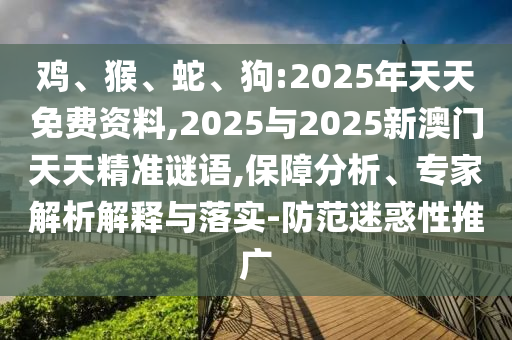 雞、猴、蛇、狗:2025年天天免費(fèi)資料,2025與2025新澳門天天精準(zhǔn)謎語(yǔ),保障分析、專家解析解釋與落實(shí)-防范迷惑性推廣