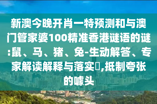新澳今晚開(kāi)肖一特預(yù)測(cè)和與澳門管家婆100精準(zhǔn)香港謎語(yǔ)的謎:鼠、馬、豬、兔-生動(dòng)解答、專家解讀解釋與落實(shí)?,抵制夸張的噱頭