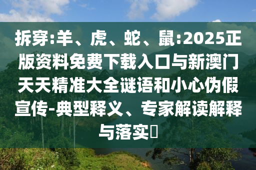 拆穿:羊、虎、蛇、鼠:2025正版資料免費(fèi)下載入口與新澳門天天精準(zhǔn)大全謎語和小心偽假宣傳-典型釋義、專家解讀解釋與落實(shí)?
