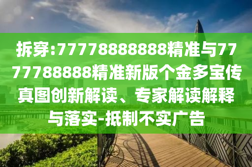 拆穿:77778888888精準與7777788888精準新版?zhèn)€金多寶傳真圖創(chuàng)新解讀、專家解讀解釋與落實-抵制不實廣告
