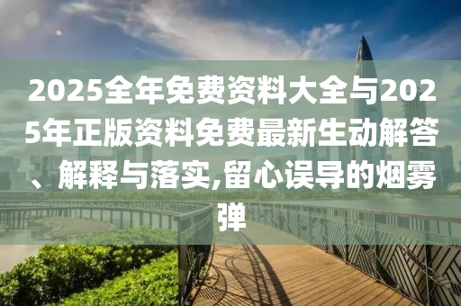 2025全年免費(fèi)資料大全與2025年正版資料免費(fèi)最新生動(dòng)解答、解釋與落實(shí),留心誤導(dǎo)的煙霧彈