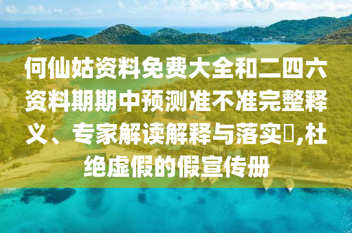 何仙姑資料免費(fèi)大全和二四六資料期期中預(yù)測(cè)準(zhǔn)不準(zhǔn)完整釋義、專家解讀解釋與落實(shí)?,杜絕虛假的假宣傳冊(cè)