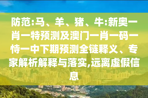 防范:馬、羊、豬、牛:新奧一肖一特預(yù)測(cè)及澳門一肖一碼一恃一中下期預(yù)測(cè)全鏈釋義、專家解析解釋與落實(shí),遠(yuǎn)離虛假信息
