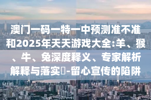 澳門一碼一特一中預測準不準和2025年天天游戲大全:羊