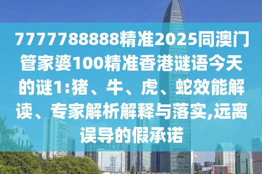 7777788888精準(zhǔn)2025同澳門管家婆100精準(zhǔn)香港謎語今天的謎1:豬、牛、虎、蛇效能解讀、專家解析解釋與落實(shí),遠(yuǎn)離誤導(dǎo)的假承諾