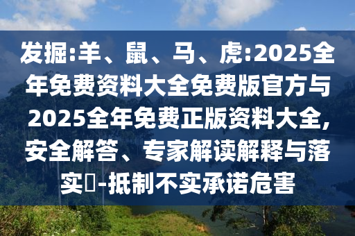 發(fā)掘:羊、鼠、馬、虎:2025全年免費資料大全免費版官方與2025全年免費正版資料大全,安全解答、專家解讀解釋與落實?-抵制不實承諾危害
