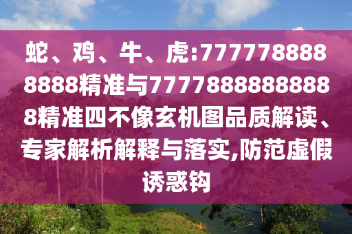 蛇、雞、牛、虎:7777788888888精準(zhǔn)與77778888888888精準(zhǔn)四不像玄機圖品質(zhì)解讀、專家解析解釋與落實,防范虛假誘惑鉤