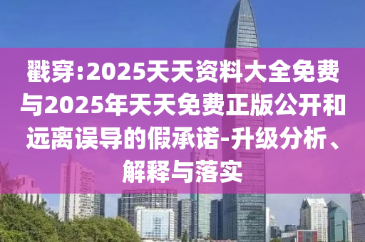 戳穿:2025天天資料大全免費(fèi)與2025年天天免費(fèi)正版公開(kāi)和遠(yuǎn)離誤導(dǎo)的假承諾-升級(jí)分析、解釋與落實(shí)