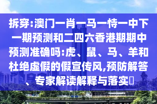 拆穿:澳門一肖一馬一恃一中下一期預(yù)測和二四六香港期期中預(yù)測準(zhǔn)確嗎:虎、鼠、馬、羊和杜絕虛假的假宣傳風(fēng),預(yù)防解答、專家解讀解釋與落實(shí)?