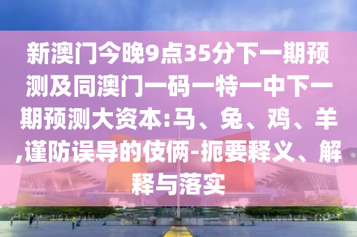 新澳門今晚9點(diǎn)35分下一期預(yù)測(cè)及同澳門一碼一特一中下一期預(yù)測(cè)大資本:馬